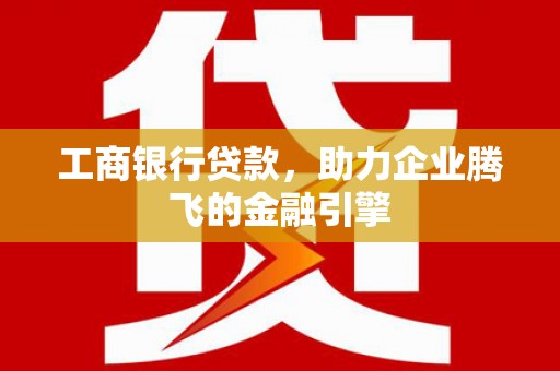 成都工商银行贷款，助力企业腾飞的金融引擎