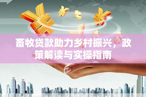 成都畜牧贷款助力乡村振兴，政策解读与实操指南