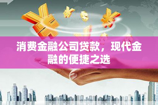 成都消费金融公司贷款，现代金融的便捷之选