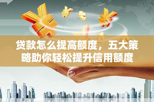 成都贷款怎么提高额度，五大策略助你轻松提升信用额度