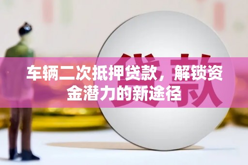 成都车辆二次抵押贷款，解锁资金潜力的新途径
