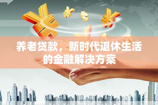 成都养老贷款，新时代退休生活的金融解决方案