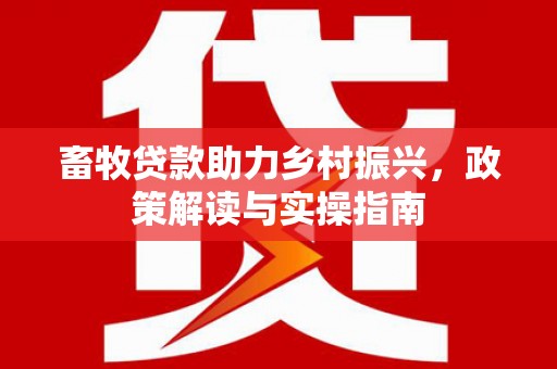 成都畜牧贷款助力乡村振兴，政策解读与实操指南