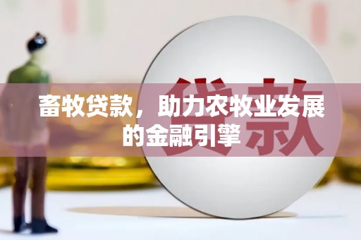 成都畜牧贷款，助力农牧业发展的金融引擎