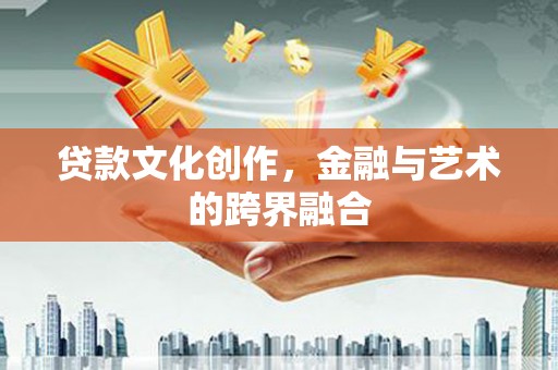 成都贷款文化创作，金融与艺术的跨界融合