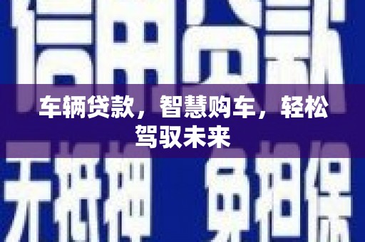 成都车辆贷款，智慧购车，轻松驾驭未来