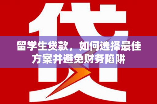 成都留学生贷款，如何选择最佳方案并避免财务陷阱