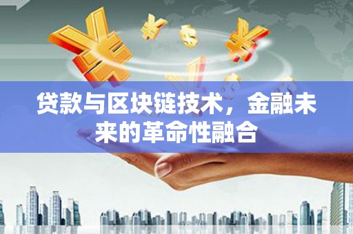 成都贷款与区块链技术，金融未来的革命性融合