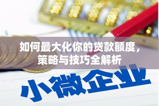 成都如何最大化你的贷款额度，策略与技巧全解析