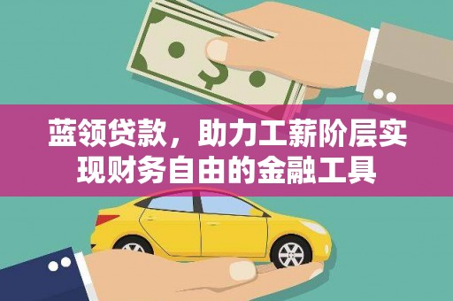 成都蓝领贷款，助力工薪阶层实现财务自由的金融工具