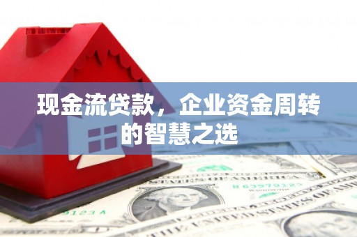 成都现金流贷款，企业资金周转的智慧之选