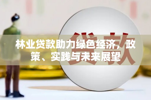 成都林业贷款助力绿色经济，政策、实践与未来展望