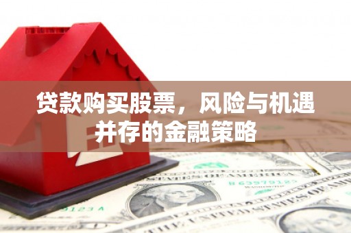 成都贷款购买股票，风险与机遇并存的金融策略