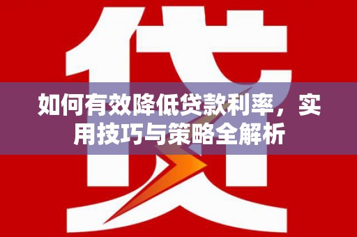 成都如何有效降低贷款利率，实用技巧与策略全解析