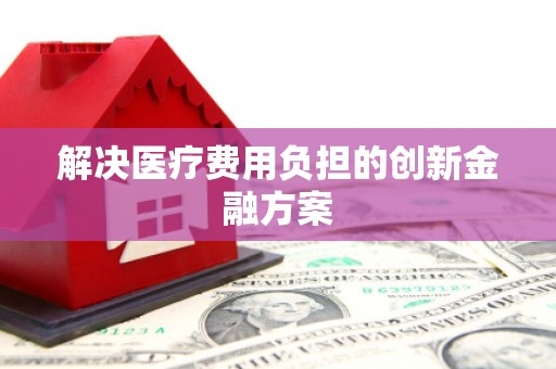 成都解决医疗费用负担的创新金融方案