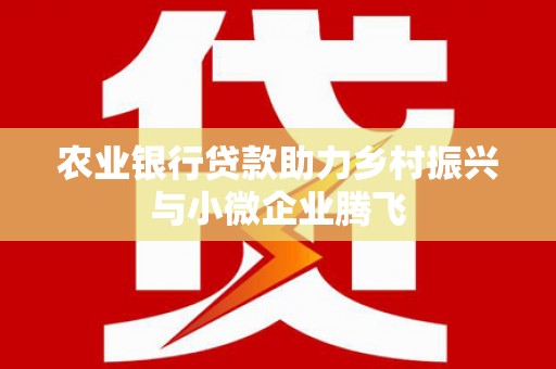 成都农业银行贷款助力乡村振兴与小微企业腾飞