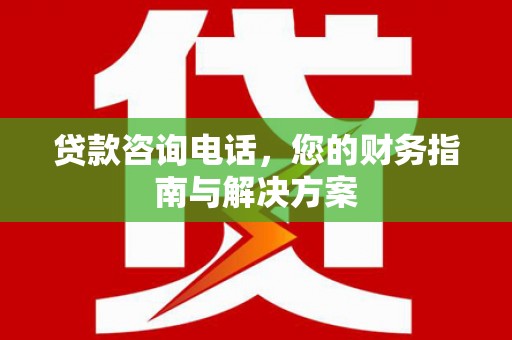 成都贷款咨询电话，您的财务指南与解决方案