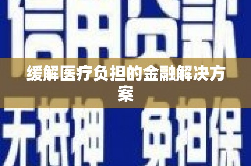 成都缓解医疗负担的金融解决方案