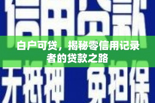 成都白户可贷，揭秘零信用记录者的贷款之路
