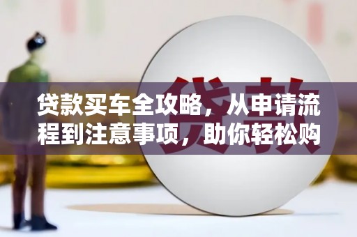 成都贷款买车全攻略，从申请流程到注意事项，助你轻松购车