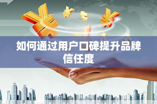 成都如何通过用户口碑提升品牌信任度