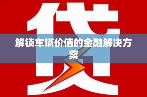 成都解锁车辆价值的金融解决方案