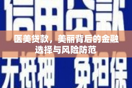 成都医美贷款，美丽背后的金融选择与风险防范