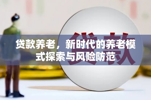 成都贷款养老，新时代的养老模式探索与风险防范