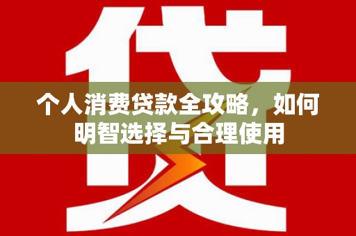 成都个人消费贷款全攻略，如何明智选择与合理使用