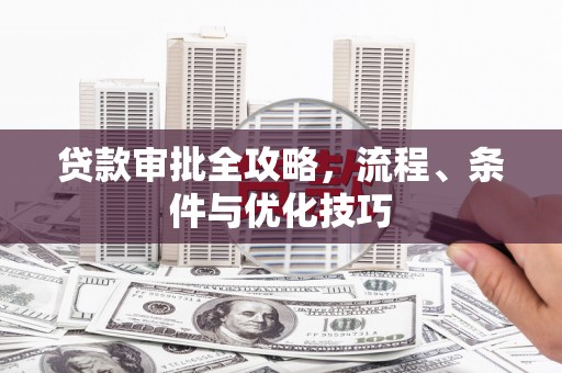 成都贷款审批全攻略，流程、条件与优化技巧