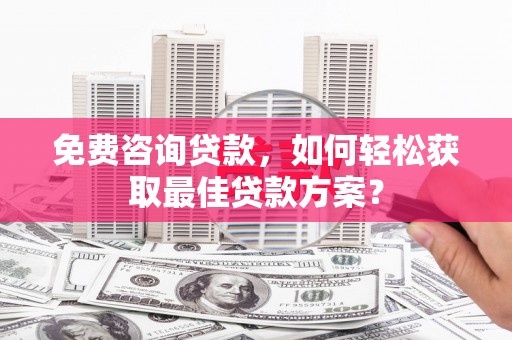 成都免费咨询贷款，如何轻松获取最佳贷款方案？