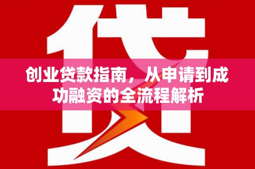 成都创业贷款指南，从申请到成功融资的全流程解析