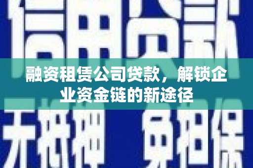 成都融资租赁公司贷款，解锁企业资金链的新途径